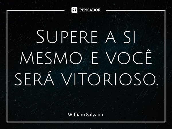 ⁠Supere a si mesmo e você será vitorioso.... Frase de William Salzano.