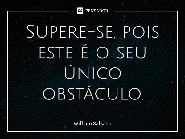 ⁠Supere-se, pois este é o seu único obstáculo.... Frase de William Salzano.