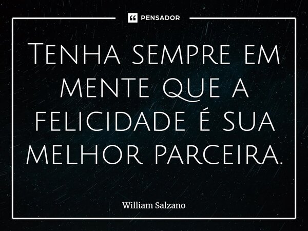 ⁠Tenha sempre em mente que a felicidade é sua melhor parceira.... Frase de William Salzano.
