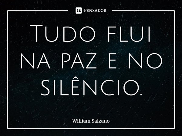 ⁠Tudo flui na paz e no silêncio.... Frase de William Salzano.