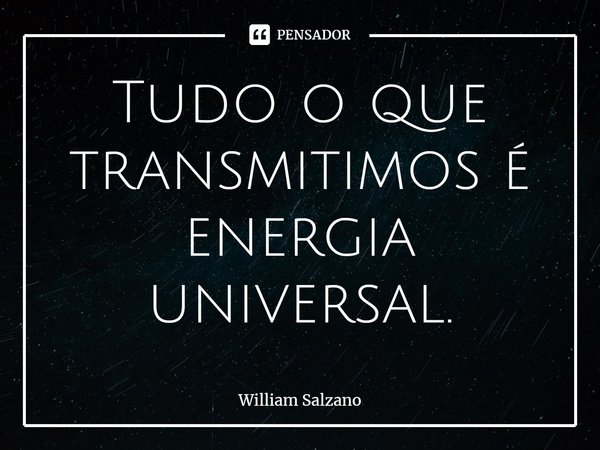 ⁠Tudo o que transmitimos é energia universal.... Frase de William Salzano.