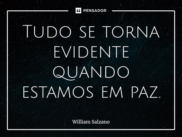 ⁠Tudo se torna evidente quando estamos em paz.... Frase de William Salzano.