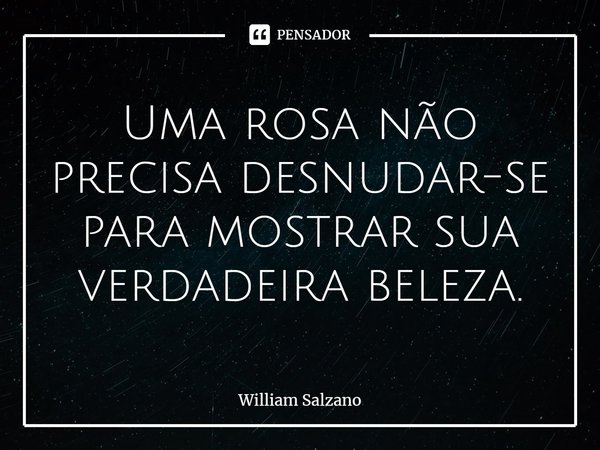 ⁠Uma rosa não precisa desnudar-se para mostrar sua verdadeira beleza.... Frase de William Salzano.