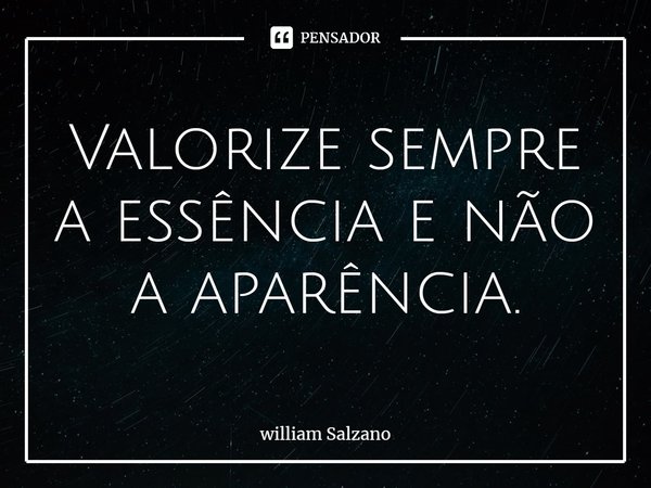 ⁠Valorize sempre a essência e não a aparência.... Frase de William Salzano.