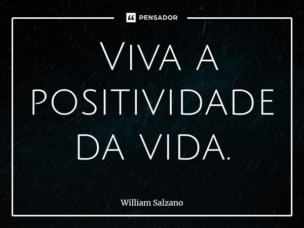 ⁠ Viva a positividade da vida.... Frase de William Salzano.