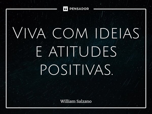 ⁠Viva com ideias e atitudes positivas.... Frase de William Salzano.