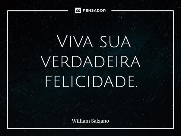 ⁠ Viva sua verdadeira felicidade.... Frase de William Salzano.