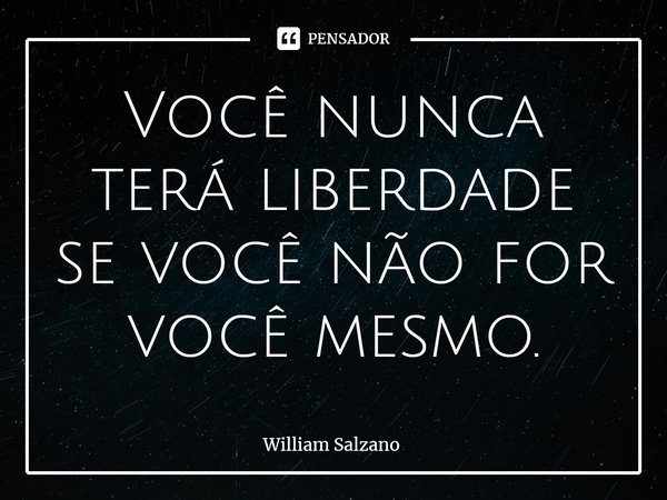 ⁠Você nunca terá liberdade se você não for você mesmo.... Frase de William Salzano.