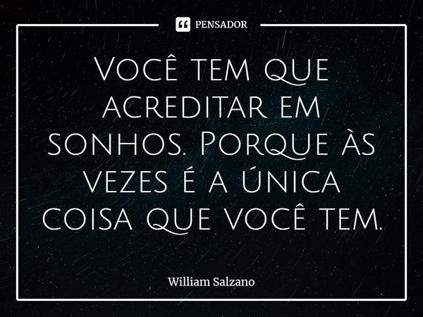 ⁠Você tem que acreditar em sonhos. Porque às vezes é a única coisa que você tem.... Frase de William Salzano.
