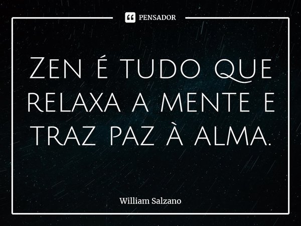 ⁠Zen é tudo que relaxa a mente e traz paz à alma.... Frase de William Salzano.