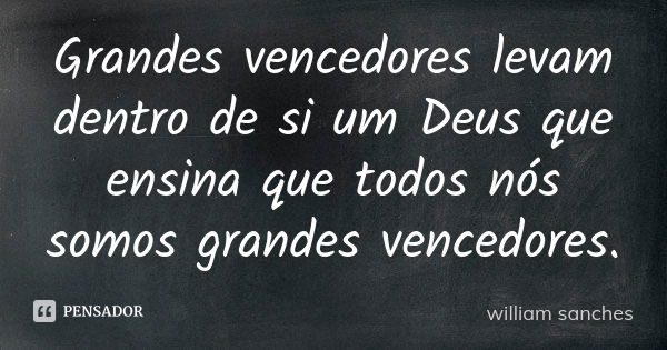 Grandes vencedores levam dentro de si um Deus que ensina que todos nós somos grandes vencedores.... Frase de William Sanches.