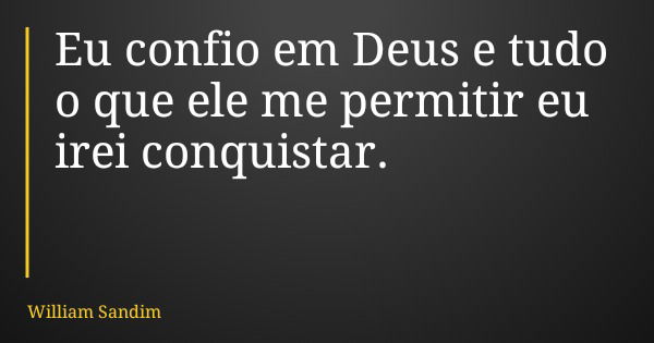 Eu confio em Deus e tudo o que ele me permitir eu irei conquistar.... Frase de William Sandim.