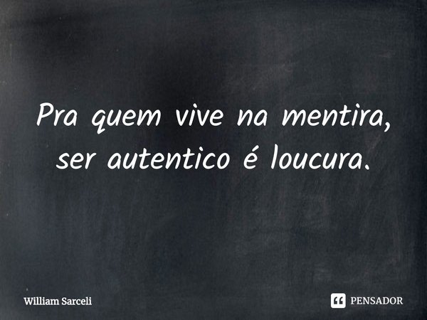 ⁠Pra quem vive na mentira, ser autentico é loucura.... Frase de William Sarceli.
