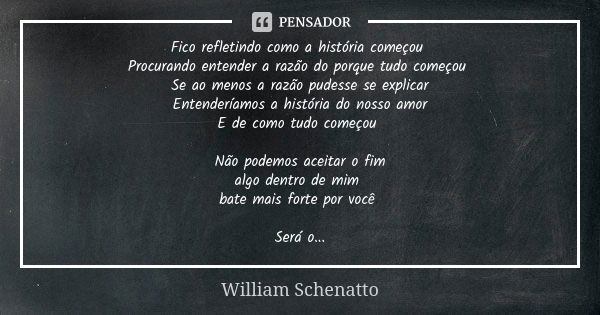 Fico refletindo como a história começou Procurando entender a razão do porque tudo começou Se ao menos a razão pudesse se explicar Entenderíamos a história do n... Frase de William Schenatto.