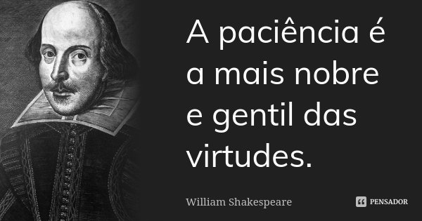 A paciência é a mais nobre e gentil das virtudes.... Frase de William Shakespeare.