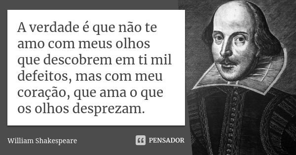 A verdade é que não te amo com meus olhos que descobrem em ti mil defeitos, mas com meu coração, que ama o que os olhos desprezam.... Frase de William Shakespeare.