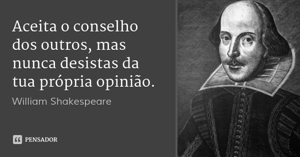 Aceita o conselho dos outros, mas nunca desistas da tua própria opinião.... Frase de William Shakespeare.