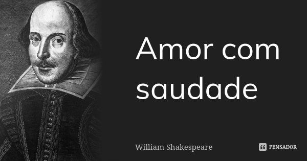 Amor com saudade... Frase de William Shakespeare.