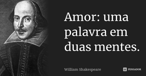 Amor: uma palavra em duas mentes.... Frase de William Shakespeare.