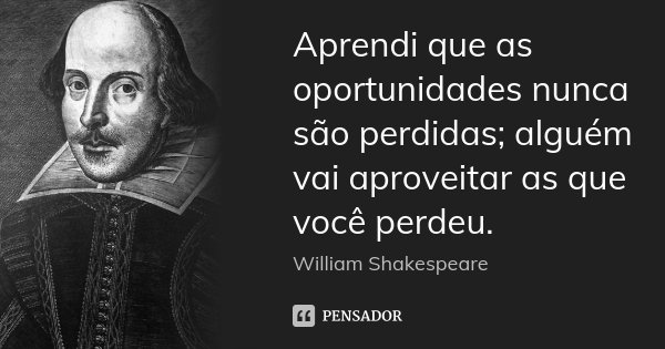 Aprendi que as oportunidades nunca são... William Shakespeare - Pensador