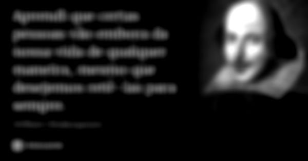 Aprendi que certas pessoas vão embora da nossa vida de qualquer maneira, mesmo que desejemos retê-las para sempre.... Frase de William Shakespeare.