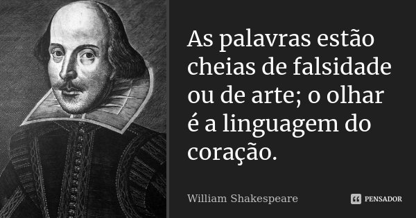 As palavras estão cheias de falsidade ou de arte; o olhar é a linguagem do coração.... Frase de William Shakespeare.