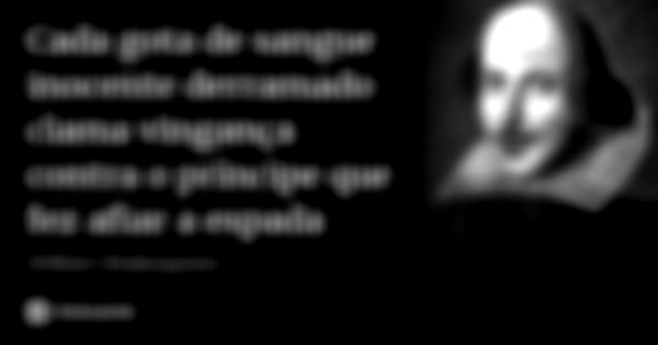 Cada gota de sangue inocente derramado clama vingança contra o príncipe que fez afiar a espada... Frase de William Shakespeare.