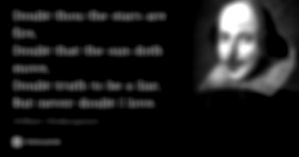Doubt thou the stars are fire,
Doubt that the sun doth move,
Doubt truth to be a liar,
But never doubt I love.... Frase de William Shakespeare.