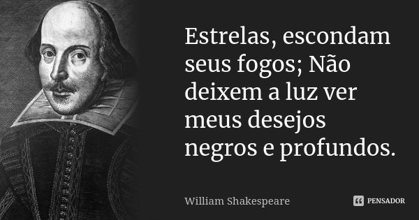 Estrelas, escondam seus fogos; Não deixem a luz ver meus desejos negros e profundos.... Frase de William Shakespeare.