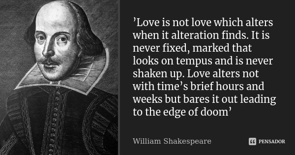 ’Love is not love which alters when it alteration finds. It is never fixed, marked that looks on tempus and is never shaken up. Love alters not with time’s brie... Frase de William Shakespeare.
