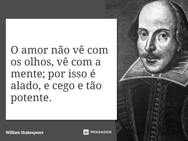Love looks not with the eyes, but with the mind; And therefore is winged Cupid painted blind.... Frase de William Shakespeare.