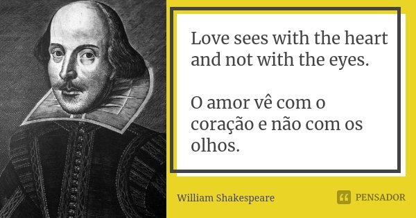 Love sees with the heart and not with the eyes. O amor vê com o coração e não com os olhos.... Frase de William Shakespeare.