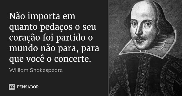 Não importa em quanto pedaços o seu coração foi partido o mundo não para, para que você o concerte.... Frase de William Shakespeare.