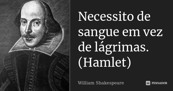 Necessito de sangue em vez de lágrimas. (Hamlet)... Frase de William Shakespeare.