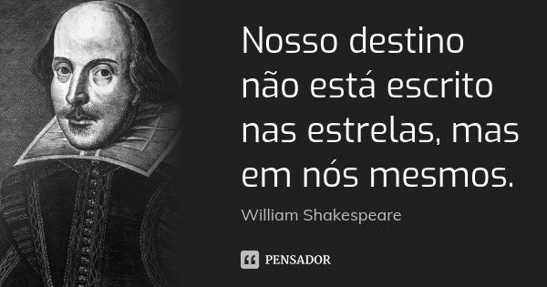 Nosso destino não está escrito nas estrelas, mas em nós mesmos.... Frase de William Shakespeare.