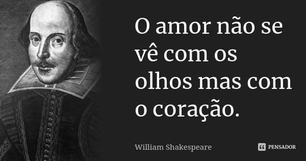 O amor não se vê com os olhos mas com o coração.... Frase de William Shakespeare.