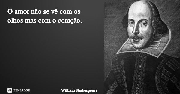 O amor não se vê com os olhos, mas com o coração.... Frase de William Shakespeare.