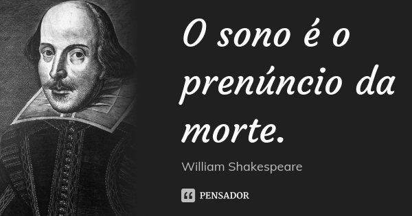 O sono é o prenúncio da morte.... Frase de William Shakespeare.
