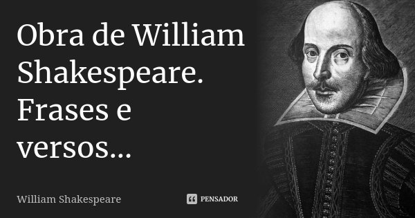 Obra de William Shakespeare. Frases e versos...... Frase de William Shakespeare.