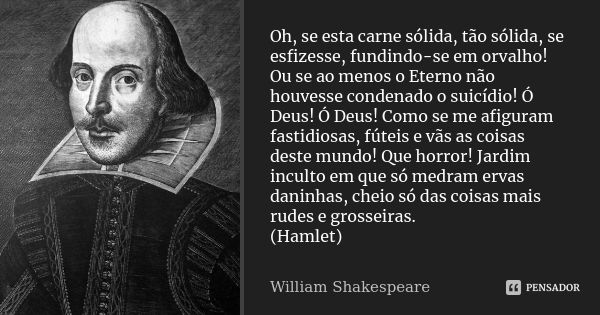 Oh, se esta carne sólida, tão sólida, se esfizesse, fundindo-se em orvalho! Ou se ao menos o Eterno não houvesse condenado o suicídio! Ó Deus! Ó Deus! Como se m... Frase de William Shakespeare.