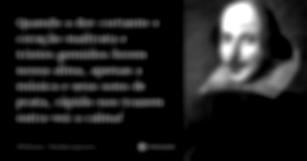 Quando a dor cortante o coração maltrata e tristes gemidos ferem nossa alma, apenas a música e seus sons de prata, rápido nos trazem outra vez a calma!... Frase de William Shakespeare.