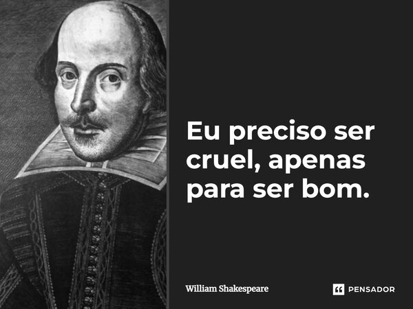⁠Eu preciso ser cruel, apenas para ser bom.... Frase de William Shakespeare.