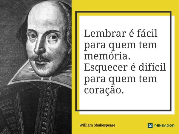 "Lembrar é fácil para quem tem memória. Esquecer é difícil para quem tem coração." Esquecer...Esquecer...Esquecer será Sempre a melhor opção?... Frase de William Shakespeare.