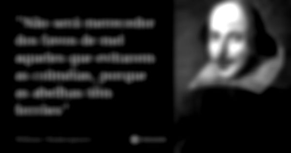 "Não será merecedor dos favos de mel aqueles que evitarem as colméias, porque as abelhas têm ferrões".... Frase de William Shakespeare.