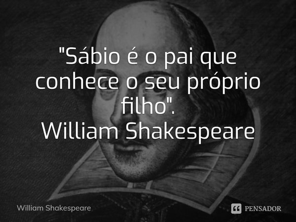 ⁠"Sábio é o pai que conhece o seu próprio filho".
William Shakespeare... Frase de William Shakespeare.
