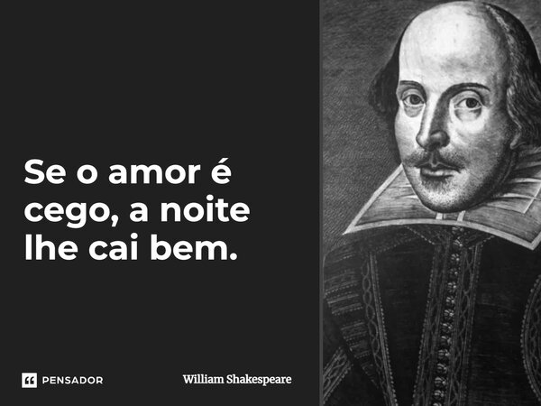 ⁠Se o amor é cego, a noite lhe cai bem.... Frase de William Shakespeare.