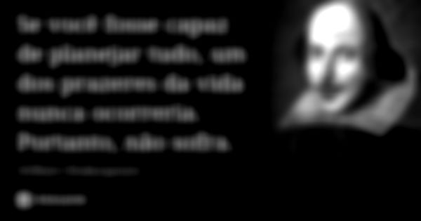 Se você fosse capaz de planejar tudo, um dos prazeres da vida nunca ocorreria. Portanto, não sofra.... Frase de William Shakespeare.