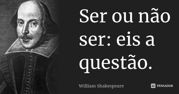 Ser ou não ser: eis a questão.... Frase de William Shakespeare.