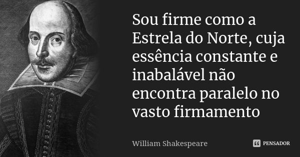 Sou firme como a Estrela do Norte, cuja essência constante e inabalável não encontra paralelo no vasto firmamento... Frase de 