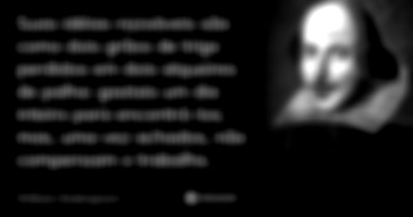 Suas idéias razoáveis são como dois grãos de trigo perdidos em dois alqueires de palha: gastais um dia inteiro para encontrá-los; mas, uma vez achados, não comp... Frase de William Shakespeare.